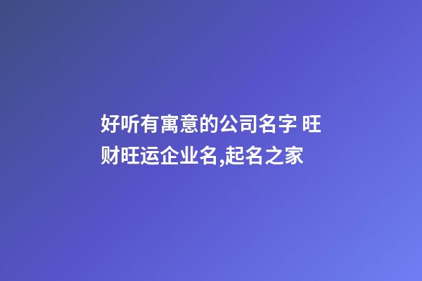 好听有寓意的公司名字 旺财旺运企业名,起名之家-第1张-公司起名-玄机派